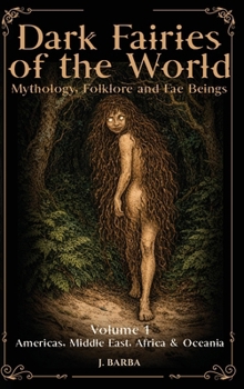 Dark Fairies of the World Volume 1 Americas, Middle East, Africa and Oceania: A Comprehensive Reference to Dark Fairies, Fae Legends, and Global Fairy Folklore