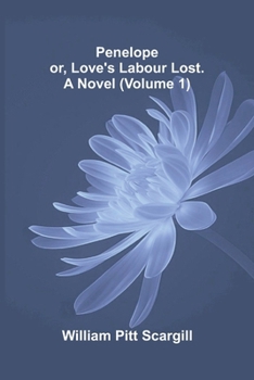 Penelope: or, Love's labour lost. A novel (Volume 1)