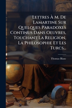 Lettres À M. De Lamartine Sur Quelques Paradoxes Continus Dans Oeuvres, Touchant La Religion, La Philosophie Et Les Turcs...