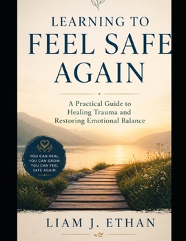 Paperback Learning to Feel Safe Again: A Practical Guide to Healing Trauma and Restoring Emotional Balance Book