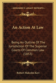 An Action At Law: Being An Outline Of The Jurisdiction Of The Superior Courts Of Common Law