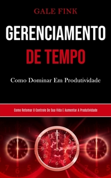 Paperback Gerenciamento De Tempo: Como dominar em produtividade (Como retomar o controle de sua vida e aumentar a produtividade) [Portuguese] Book