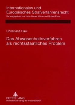 Das Abwesenheitsverfahren als rechtsstaatliches Problem: Rechtsvergleichende Untersuchung deutscher, englischer, franzoesischer, niederlaendischer und