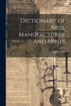 Paperback Dictionary of Arts, Manufactures, and Mines Book