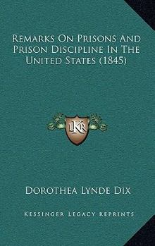 Paperback Remarks On Prisons And Prison Discipline In The United States (1845) Book