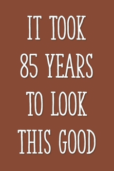 Paperback It Took 85 Years to Look This Good: Funny 85th Gag Gifts for Men, Women, Friend - Notebook & Journal for Birthday Party, Holiday and More Book