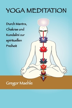 YOGA MEDITATION Durch Mantra, Chakras und Kundalini zur spirituellen Freiheit