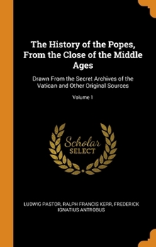 Hardcover The History of the Popes, From the Close of the Middle Ages: Drawn From the Secret Archives of the Vatican and Other Original Sources; Volume 1 Book