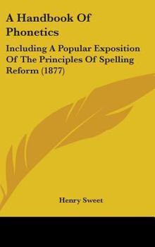 Hardcover A Handbook Of Phonetics: Including A Popular Exposition Of The Principles Of Spelling Reform (1877) Book