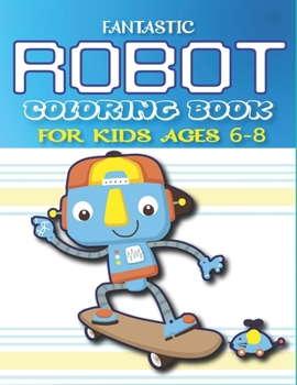 Fantastic Robot Coloring Book for Kids Ages 6-8: Explore, Fun with Learn and Grow, Robot Coloring Book for Kids (A Really Best Relaxing Coloring Book for Boys, Robot, Fun, Coloring, Boys, .. Kids Colo