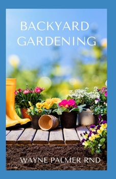 Paperback Backyard Gardening: All You Need To Know To Start And Sustain Your Backyard Garden Book