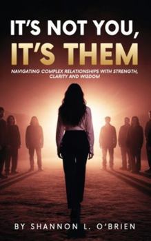 It's Not You, It's Them: Navigating Complex Relationships with Strength, Clarity and Wisdom