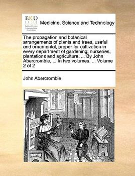 Paperback The Propagation and Botanical Arrangements of Plants and Trees, Useful and Ornamental, Proper for Cultivation in Every Department of Gardening; Nurser Book