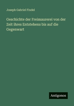 Geschichte der Freimaurerei von der Zeit ihres Entstehens bis auf die Gegenwart