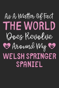 As A Matter Of Fact The World Does Revolve Around My Welsh Springer Spaniel: Lined Journal, 120 Pages, 6 x 9, Funny Welsh Springer Spaniel Gift Idea, ... Around My Welsh Springer Spaniel Journal)