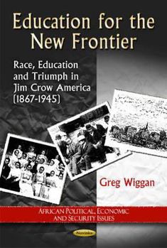 Paperback Education for the New Frontier: Race, Education and Triumph in Jim Crow America (1867-1945) (African Political, Economic and Security Issues) Book
