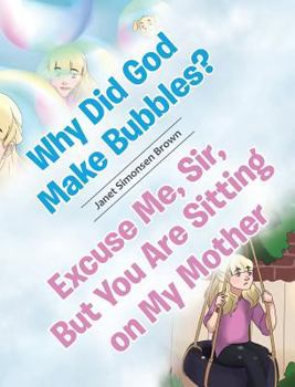 Hardcover Why Did God Make Bubbles? Excuse Me, Sir, But You Are Sitting on My Mother Book