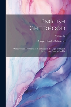 Paperback English Childhood: Wordsworth's Treatment of Childhood in the Light of English Poetry From Prior to Crabbe; Volume 37 Book