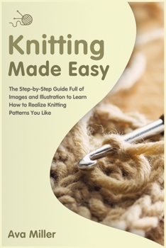 Paperback Knitting Made Easy: The Step-by-Step Guide Full of Images and Illustration to Learn How to Realise Knitting Pat- terns You Like Book