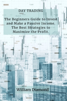 Paperback Day Trading: The Beginners Guide to Invest and Make a Passive Income. The Best Strategies to Maximize the Profit. Book