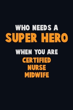Who Need A SUPER HERO, When You Are Certified Nurse midwife: 6X9 Career  Pride 120 pages Writing Notebooks