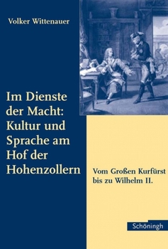 Im Dienste Der Macht: Kultur Und Sprache Am Hof Der Hohenzollern: Vom Großen Kurfürst Bis Zu Wilhelm II.