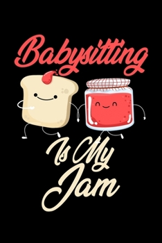 Babysitting is My Jam: Funny Babysitting Journal (Diary, Notebook) Christmas & Birthday Gift for Babysitting Enthusiasts