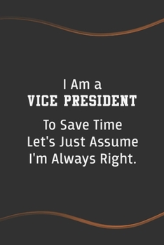 Paperback I am a Vice President to Save Time Let's Just Assume I'm Always Right: Blank Lined Journal for Coworkers and Friends - Perfect Employee Appreciation G Book