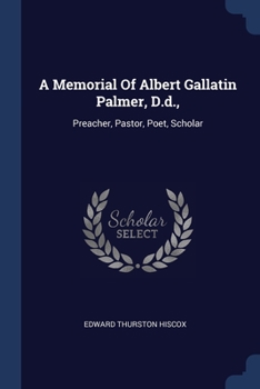 Paperback A Memorial Of Albert Gallatin Palmer, D.d.,: Preacher, Pastor, Poet, Scholar Book