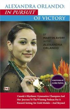 Paperback Alexandra Orlando: In Pursuit of Victory: Canadian Rhythmic Gymnastics Champion and Her Journey to the Winning Podium for a Record-Setting Six Gold Me Book