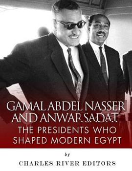 Gamal Abdel Nasser and Anwar Sadat: The Presidents Who Shaped Modern Egypt