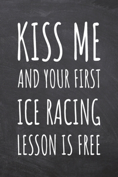 Kiss Me And Your First Ice Racing Lesson is Free: Ice Racing Notebook, Planner or Journal | Size 6 x 9 | 110 Dot Grid Pages | Office Equipment, ... Racing Gift Idea for Christmas or Birthday
