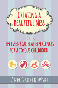 Paperback Creating a Beautiful Mess: Ten Essential Play Experiences for a Joyous Childhood Book