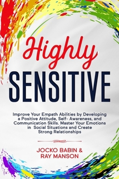 Paperback Highly Sensitive: Improve Your Empath Abilities by Developing a Positive Attitude, Self-Awareness, and Communication Skills. Master Your Book