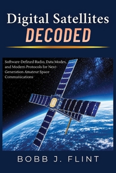 Paperback Digital Satellites Decoded: Software-Defined Radio, Data Modes, and Modern Protocols for Next-Generation Amateur Space Communications Book