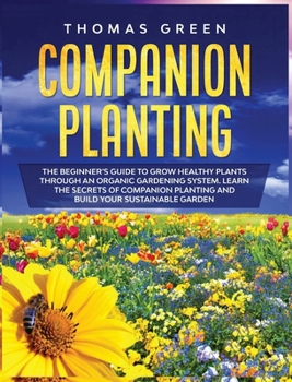 Hardcover Companion Planting: The Beginner's Guide to Grow Healthy Plants through an Organic Gardening System. Learn the Secrets of Companion Planti Book