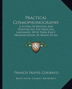 Paperback Practical Cosmophonography: A System Of Writing And Printing All The Principal Languages, With Their Exact Pronunciation, By Means Of An Original Book