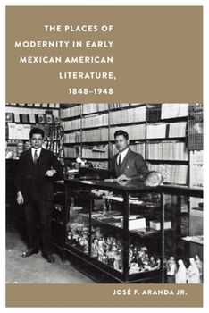 The Places of Modernity in Early Mexican American Literature, 1848–1948 - Book  of the Postwestern Horizons