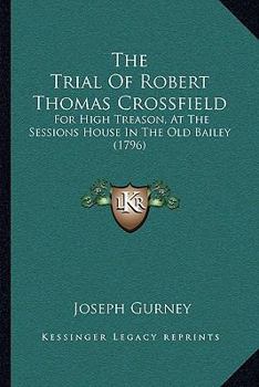 Paperback The Trial Of Robert Thomas Crossfield: For High Treason, At The Sessions House In The Old Bailey (1796) Book