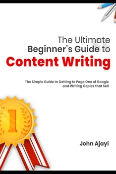 Paperback The Ultimate Beginner's Guide to Content Writing: The Simple Guide to Getting to Page One of Google and Writing Copies that Sell Book