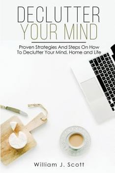 Paperback Declutter Your Mind: Proven Strategies And Steps On How To Declutter Your Mind, Home And Life Book