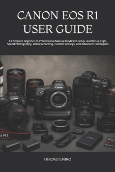 CANON EOS R1 USER GUIDE: A Complete Beginner-to-Professional Manual to Master Setup, Autofocus, High-Speed Photography, Video Recording, Custom Settings, and Advanced Techniques