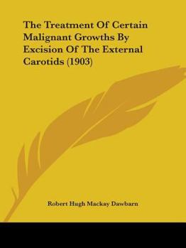 Paperback The Treatment Of Certain Malignant Growths By Excision Of The External Carotids (1903) Book