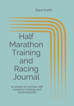 Half Marathon Training and Racing Journal: 12 weeks of running, half marathon training, and contemplation