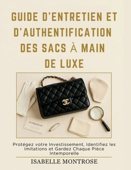Guide D'entretien et D'authentification des Sacs à Main de Luxe: Protégez votre Investissement, Identifiez les Imitations et Gardez Chaque Pièce Intemporelle