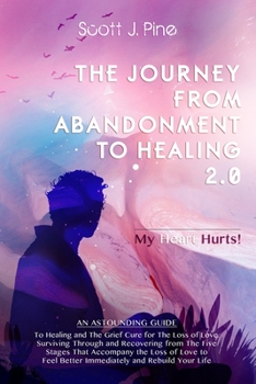 Paperback THE JOURNEY FROM ABANDONMENT TO HEALING 2.0. My Heart Hurts!: An Astounding Guide to Healing and the Grief Cure for the Loss of Love to feel better im Book