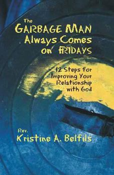 Paperback The Garbage Man Always Comes On Fridays: 12 Steps For Improving Your Relationship With God Book