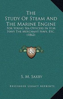 Paperback The Study Of Steam And The Marine Engine: For Young Sea Officers In H.M. Navy The Merchant Navy, Etc. (1862) Book