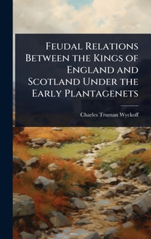 Feudal Relations Between the Kings of England and Scotland Under the Early Plantagenets