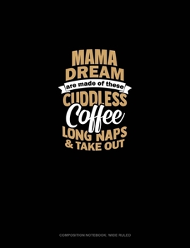 Mama Dreams Are Made Of These: Cuddles Coffee Long Naps & Take Out: Composition Notebook: Wide Ruled